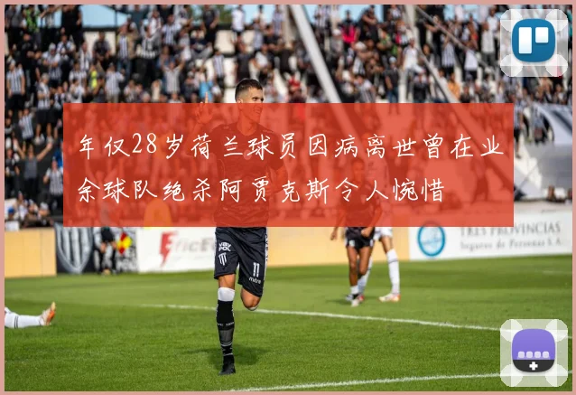 年仅28岁荷兰球员因病离世曾在业余球队绝杀阿贾克斯令人惋惜