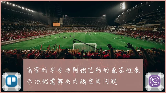 高管对字母与阿德巴约的兼容性表示担忧需解决内线空间问题