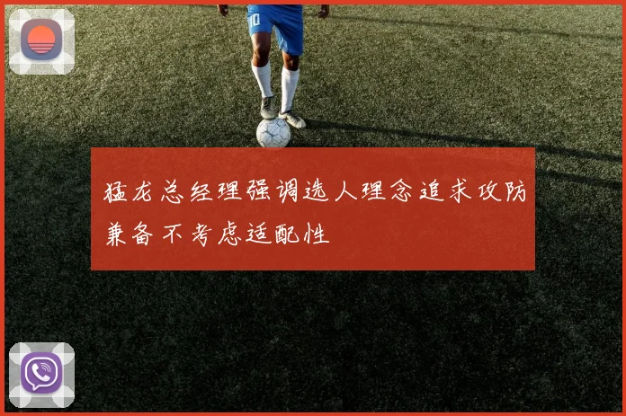 猛龙总经理强调选人理念追求攻防兼备不考虑适配性