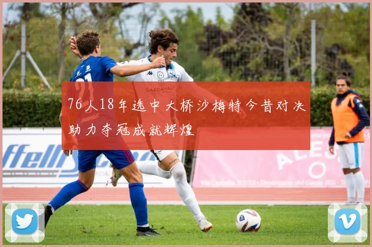 76人18年选中大桥沙梅特今昔对决助力夺冠成就辉煌
