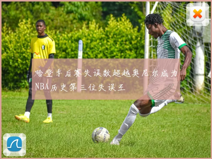 哈登季后赛失误数超越奥尼尔成为NBA历史第三位失误王