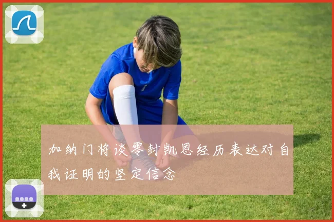 加纳门将谈零封凯恩经历表达对自我证明的坚定信念